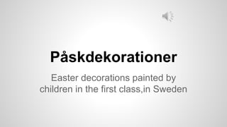 Påskdekorationer
Easter decorations painted by
children in the first class,in Sweden
 