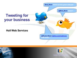 Tweeting for your business Hall Web Services Bird_Brain  check out this great webcast! @Bird_Brain  where? @Rockn-Robn  hallme.com/webinars   2PM today! 