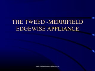 THE TWEED -MERRIFIELD
EDGEWISE APPLIANCE
www.indiandentalacademy.com
 