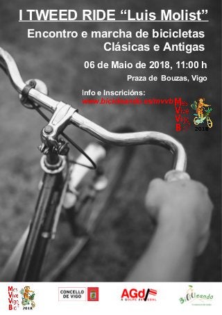I TWEED RIDE “Luis Molist”
Encontro e marcha de bicicletas
Clásicas e Antigas
06 de Maio de 2018, 11:00 h
Praza de Bouzas, Vigo
Info e Inscricións:
www.bicicleando.es/mvvb
 