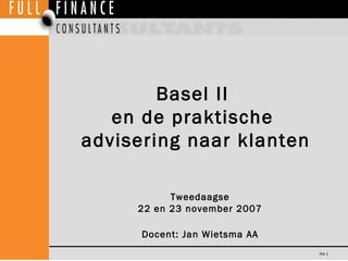 Basel II  en de praktische  advisering naar klanten Tweedaagse 22 en 23 november 2007 Docent: Jan Wietsma AA 