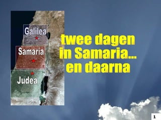 Samaria Galilea Judea twee dagen  in Samaria... en daarna 1 