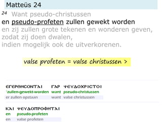 Matteüs 24
24 Want pseudo-christussen
en pseudo-profeten zullen gewekt worden
en zij zullen grote tekenen en wonderen geven,
zodat zij doen dwalen,
indien mogelijk ook de uitverkorenen.
valse profeten = valse christussen >
 