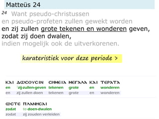 Matteüs 24
24 Want pseudo-christussen
en pseudo-profeten zullen gewekt worden
en zij zullen grote tekenen en wonderen geven,
zodat zij doen dwalen,
indien mogelijk ook de uitverkorenen.
karateristiek voor deze periode >
 
