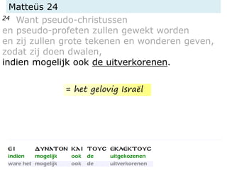 Matteüs 24
24 Want pseudo-christussen
en pseudo-profeten zullen gewekt worden
en zij zullen grote tekenen en wonderen geven,
zodat zij doen dwalen,
indien mogelijk ook de uitverkorenen.
= het gelovig Israël
 