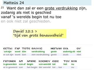 Matteüs 24
21 Want dan zal er een grote verdrukking zijn,
zodanig als niet is geschied
vanaf 's werelds begin tot nu toe
en ook niet zal geschieden.
Daniël 12:1 >
"tijd van grote benauwdheid"
 