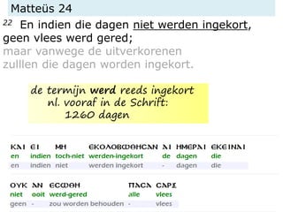 Matteüs 24
22 En indien die dagen niet werden ingekort,
geen vlees werd gered;
maar vanwege de uitverkorenen
zulllen die dagen worden ingekort.
de termijn werd reeds ingekort
nl. vooraf in de Schrift:
1260 dagen
 