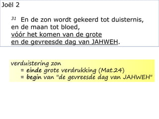 Joël 2
31 En de zon wordt gekeerd tot duisternis,
en de maan tot bloed,
vóór het komen van de grote
en de gevreesde dag van JAHWEH.
verduistering zon
= einde grote verdrukking (Mat.24)
= begin van "de gevreesde dag van JAHWEH"
 