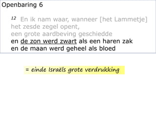 Openbaring 6
12 En ik nam waar, wanneer [het Lammetje]
het zesde zegel opent,
een grote aardbeving geschiedde
en de zon werd zwart als een haren zak
en de maan werd geheel als bloed
= einde Israëls grote verdrukking
 