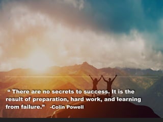 “ There are no secrets to success. It is the
result of preparation, hard work, and learning
from failure.” -Colin Powell
 