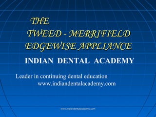 THE
TWEED - MERRIFIELD
EDGEWISE APPLIANCE
INDIAN DENTAL ACADEMY
Leader in continuing dental education
www.indiandentalacademy.com

www.indiandentalacademy.com

 
