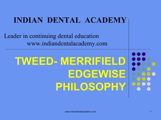 INDIAN DENTAL ACADEMY
Leader in continuing dental education
www.indiandentalacademy.com

TWEED- MERRIFIELD
EDGEWISE
PHILOSOPHY
www.indiandentalacademy.com

1

 