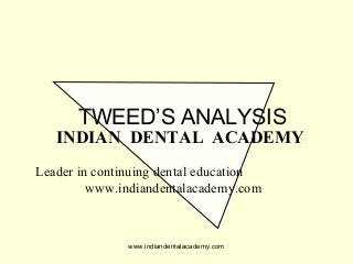 TWEED’S ANALYSIS

INDIAN DENTAL ACADEMY
Leader in continuing dental education
www.indiandentalacademy.com

www.indiandentalacademy.com

 