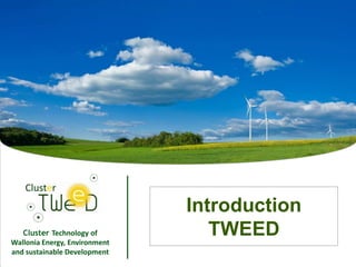 Introduction
   Cluster Technology of
Wallonia Energy, Environment
                                      TWEED
and sustainable Development
                               1
 