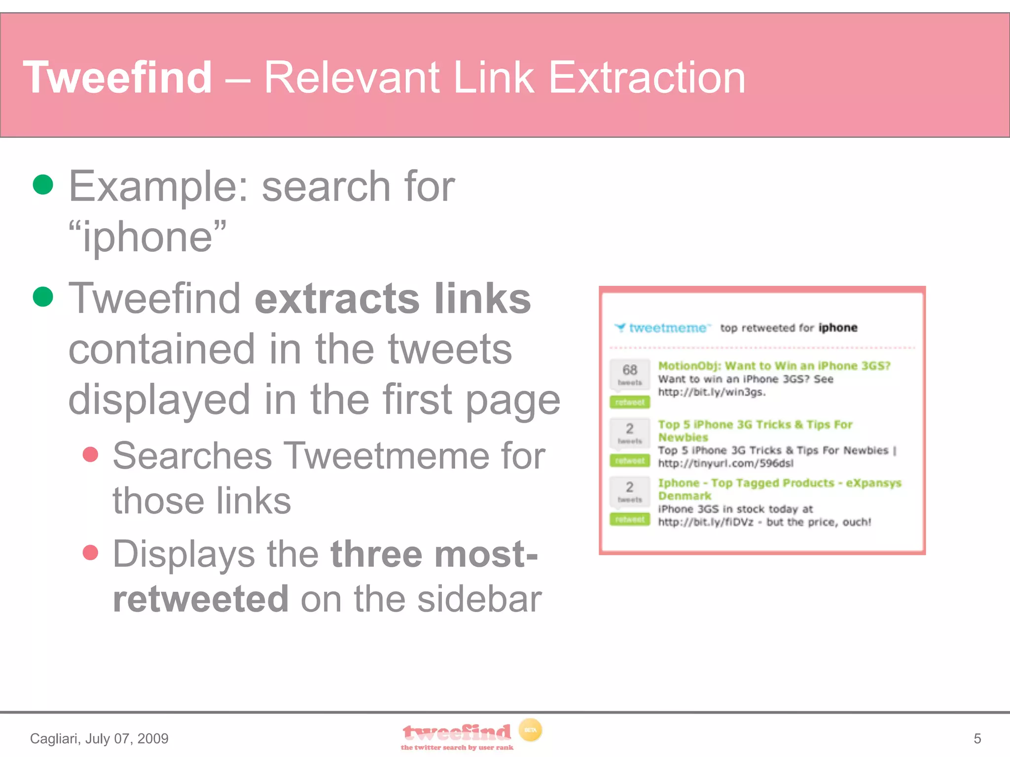 Tweefind – Relevant Link Extraction

 Example: search for
  “iphone”
 Tweefind extracts links
  contained in the tweets
  displayed in the first page
            Searches Tweetmeme for
             those links
            Displays the three most-
             retweeted on the sidebar


Cagliari, July 07, 2009                 5
 