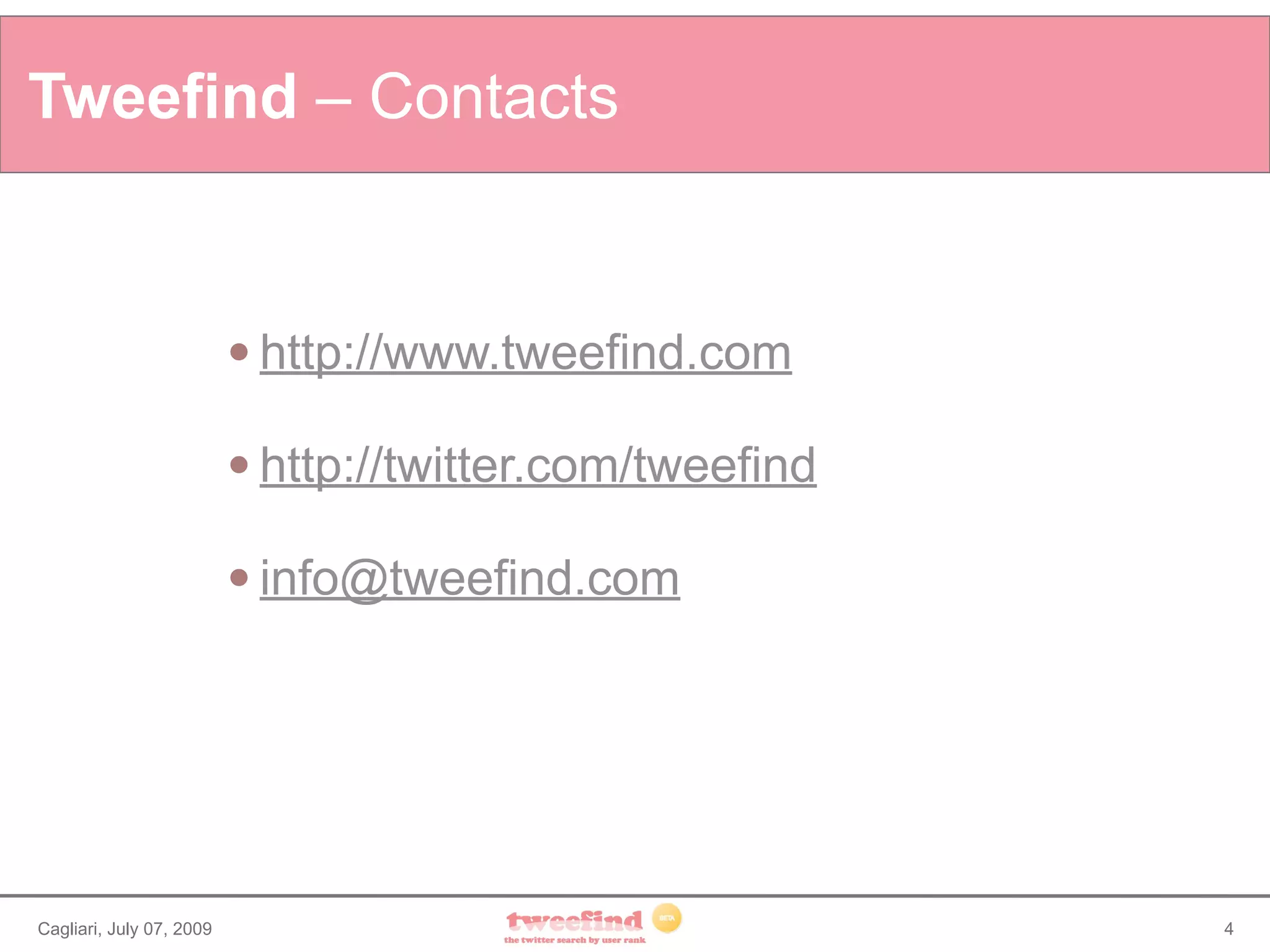 Tweefind – Contacts


                             http://www.tweefind.com

                             http://twitter.com/tweefind

                             info@tweefind.com




Cagliari, July 07, 2009                                     4
 