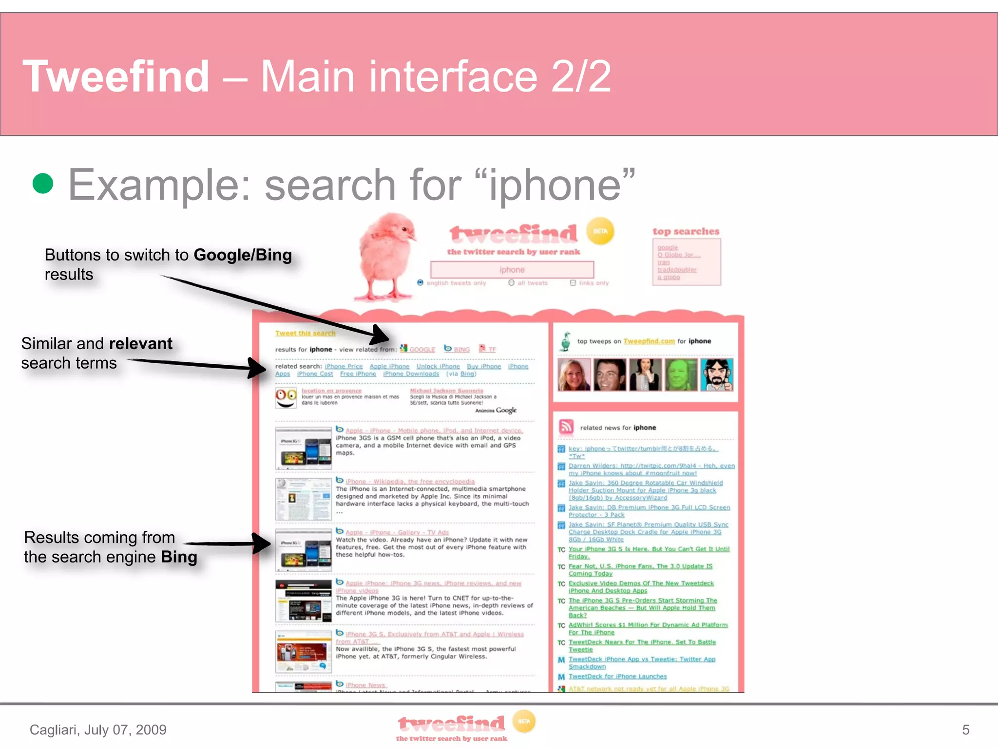 Tweefind – Main interface 2/2

      Example: search for “iphone”
   Buttons to switch to Google/Bing
   results



Similar and relevant
search terms




Results coming from
the search engine Bing




 Cagliari, July 07, 2009              5
 