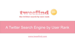 A Twitter Search Engine by User Rank

            www.tweeﬁnd.com
 