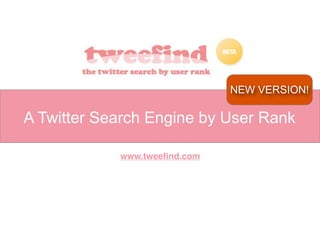NEW VERSION!

A Twitter Search Engine by User Rank

            www.tweeﬁnd.com
 