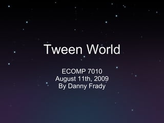 Tween World ECOMP 7010 August 11th, 2009 By Danny Frady 