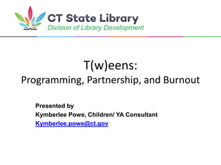 Presented by
Kymberlee Powe, Children/ YA Consultant
Kymberlee.powe@ct.gov
T(w)eens:
Programming, Partnership, and Burnout
 