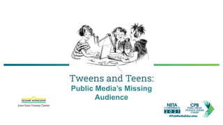 Tweens and Teens:
Public Media’s Missing
Audience
 