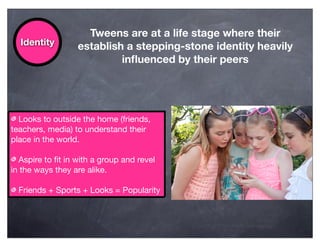 Tweens are at a life stage where their
  Identity        establish a stepping-stone identity heavily
                     ...