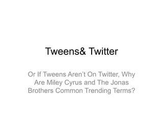 Tweens & Twitter Or Why Are Miley Cyrus and The Jonas Brothers Common Trending Terms? 