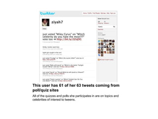 This user has 61 of her 63 tweets coming from poll/quiz sitesAll of the quizzes and polls she participates in are on topics and celebrities of interest to tweens.