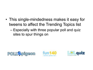 This single-mindedness makes it easy for tweens to affect the Trending Topics listEspecially with three popular poll and quiz sites to spur things on