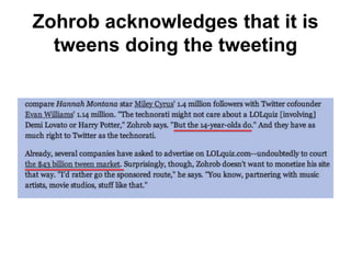 Zohrob acknowledges that it is tweens doing the tweeting