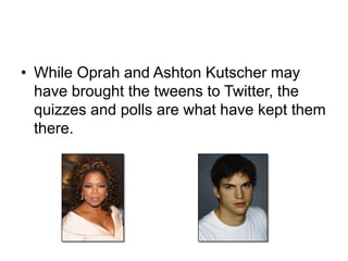 While Oprah and Ashton Kutscher may have brought the tweens to Twitter, the quizzes and polls are what have kept them there.