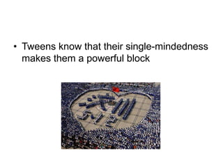 Tweens know that their single-mindedness makes them a powerful block