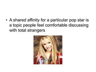 A shared affinity for a particular pop star is a topic people feel comfortable discussing with total strangers