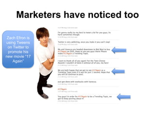 Marketers have noticed tooZach Efron is using Tweens on Twitter to promote his new movie “17 Again”