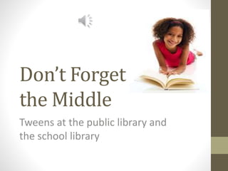 Don’t Forget
the Middle
Tweens at the public library and
the school library
 