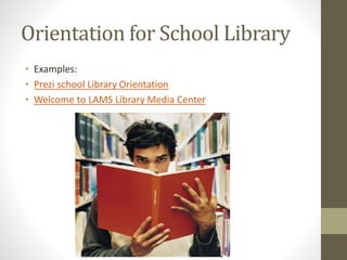 Orientation for School Library
• Examples:
• Prezi school Library Orientation
• Welcome to LAMS Library Media Center
 