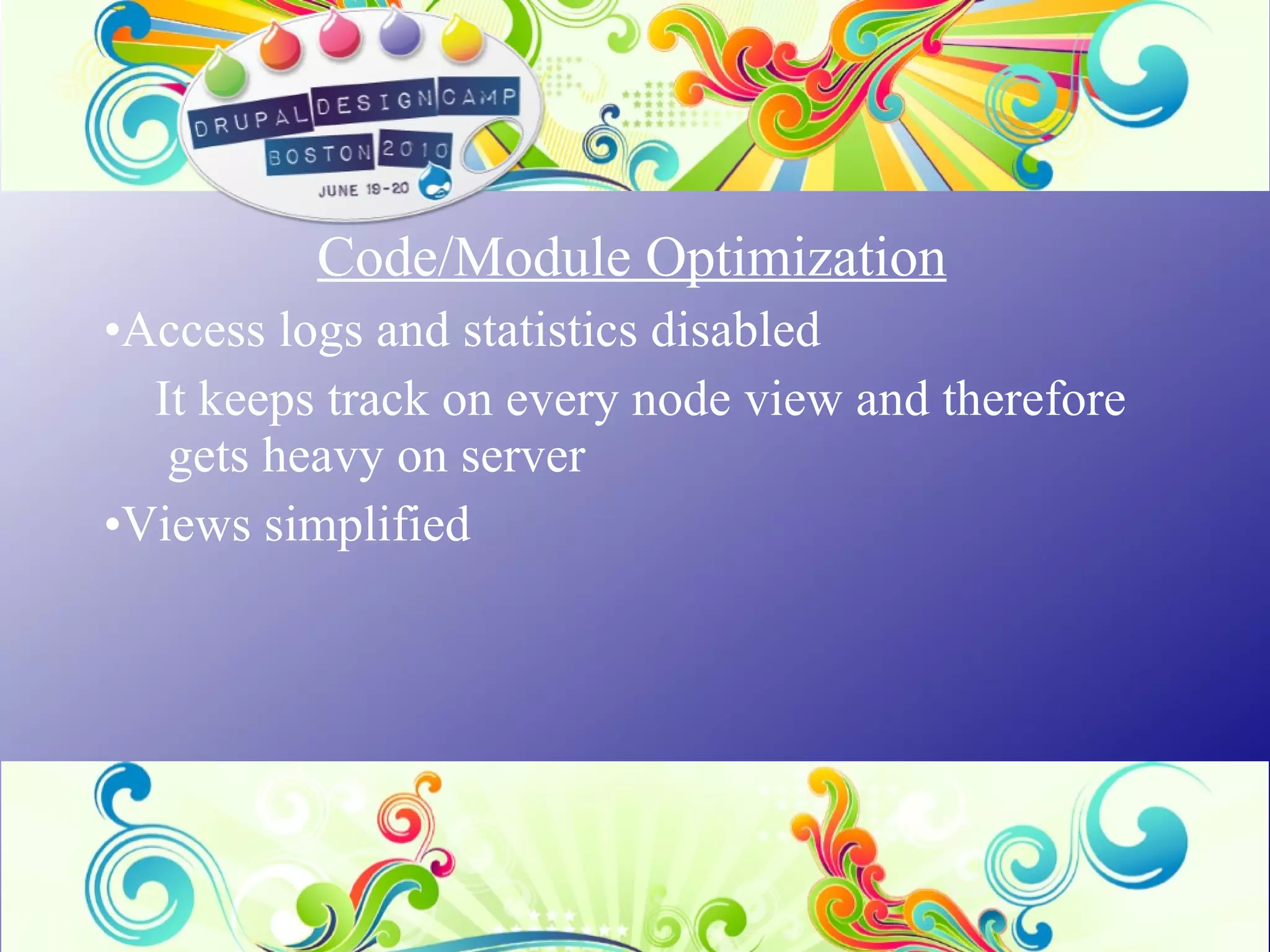 Code/Module Optimization Access logs and statistics disabled It keeps track on every node view and therefore  gets heavy on server Views simplified 
