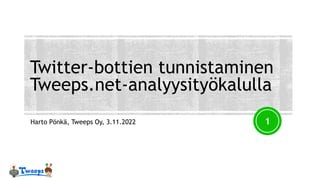 Twitter-bottien tunnistaminen
Tweeps.net-analyysityökalulla
Harto Pönkä, Tweeps Oy, 3.11.2022 1
 