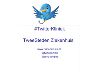 #TwitterKliniek

TweeSteden Ziekenhuis
     www.twitterkliniek.nl
       @tweetkliniek
       @renatewijma
 