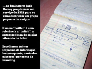 …no brainstorm Jack
Dorsey propôs usar um
serviço de SMS para se
comunicar com um grupo
pequeno de amigos


O nome “twitte...