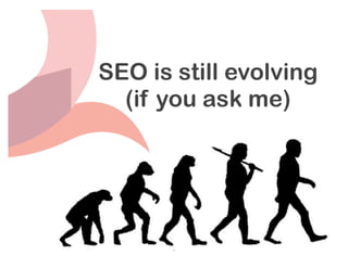 SEO is still evolving
  (if you ask me)




       1
 