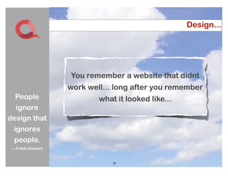 Design...




                  You remember a website that didnt
                  work well... long after you remember
  People                  what it looked like...
  ignore
design that
 ignores
 people.
— Frank Chimero


                              15
                              15
 