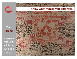 I
              Know what makes you different...
                               Your Brand...




  Your
 Brand

because
what you
sell is not
who you
 are..
                                          7
 