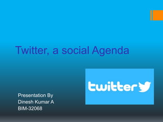 Twitter, a social Agenda
Presentation By
Dinesh Kumar A
BIM-32068
 