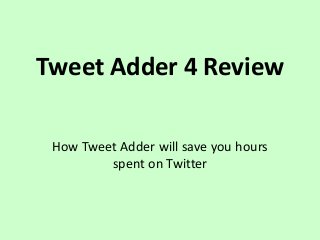 Tweet Adder 4 Review
How Tweet Adder will save you hours
spent on Twitter
 
