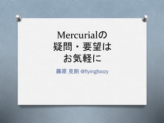 Mercurialの
疑問・要望は
お気軽に
藤原 克則 @flyingfoozy
 