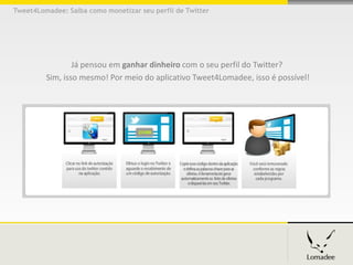Tweet4Lomadee: Saiba como monetizar seu perfil de Twitter




                 Já pensou em ganhar dinheiro com o seu perfil do Twitter?
         Sim, isso mesmo! Por meio do aplicativo Tweet4Lomadee, isso é possível!
 