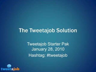 The Tweetajob Solution Tweetajob Starter PakFebruary 19, 2010 Hashtag: #tweetajob 