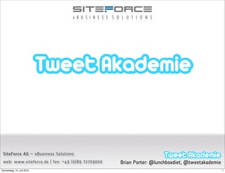 #tweetak                                                                              17.06.2010




 SiteForce AG – eBusiness Solutions
 web: www.siteforce.de | fon: +49 (0)89 72709000   Brian Porter: @lunchboxdiet, @tweetakademie
Donnerstag, 15. Juli 2010                                                                        1
 
